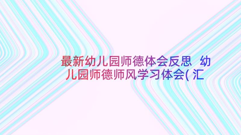 最新幼儿园师德体会反思 幼儿园师德师风学习体会(汇总6篇)