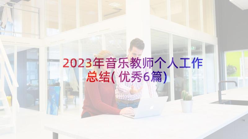 2023年音乐教师个人工作总结(优秀6篇)