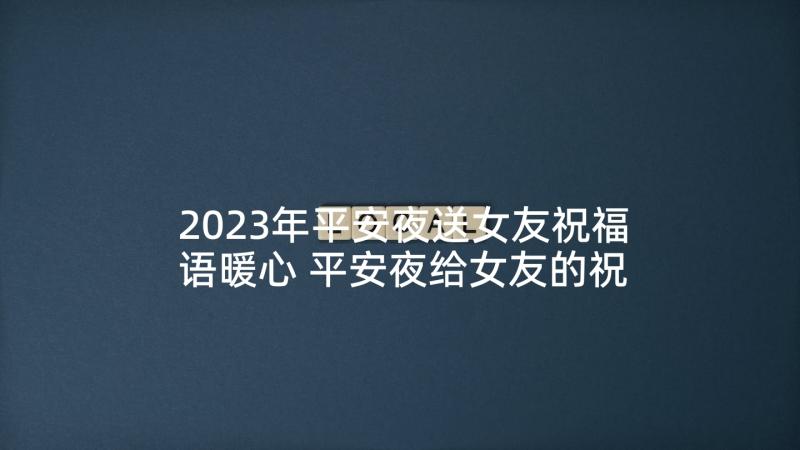 2023年平安夜送女友祝福语暖心 平安夜给女友的祝福语(汇总7篇)