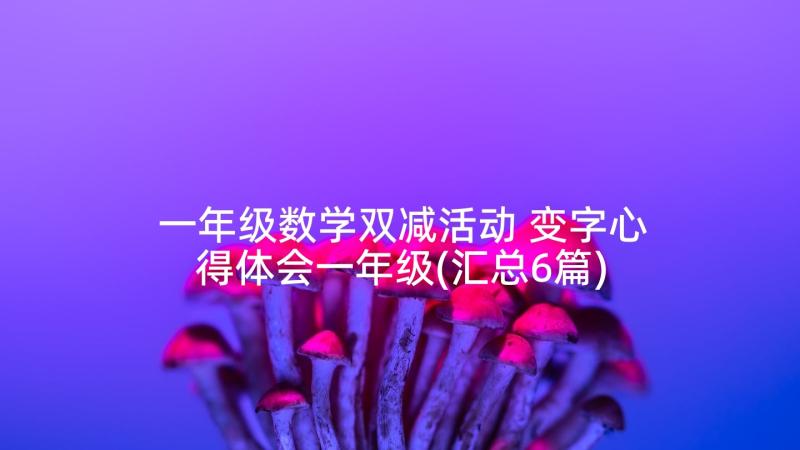 一年级数学双减活动 变字心得体会一年级(汇总6篇)