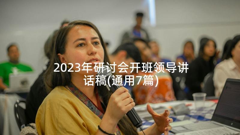 2023年研讨会开班领导讲话稿(通用7篇)