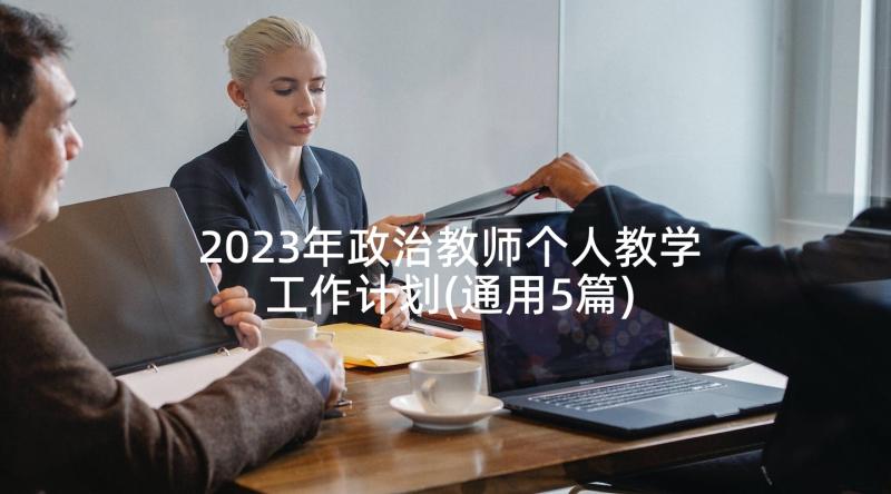 2023年政治教师个人教学工作计划(通用5篇)