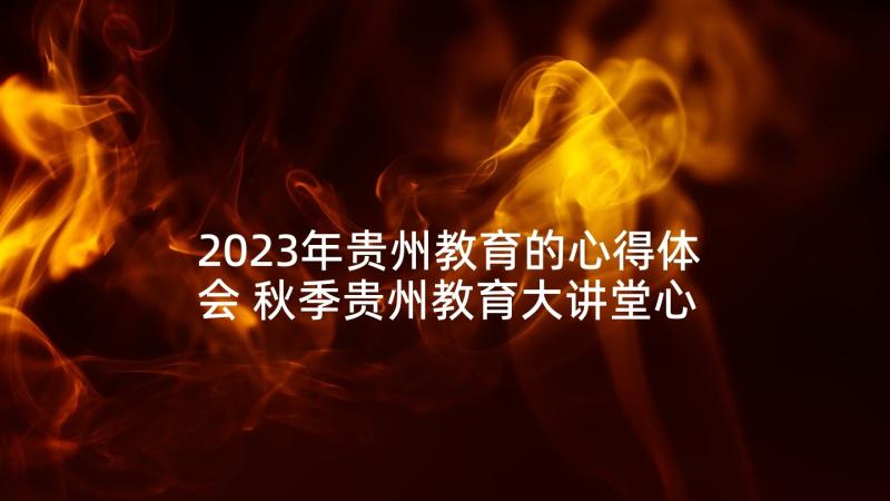 2023年贵州教育的心得体会 秋季贵州教育大讲堂心得体会(通用5篇)