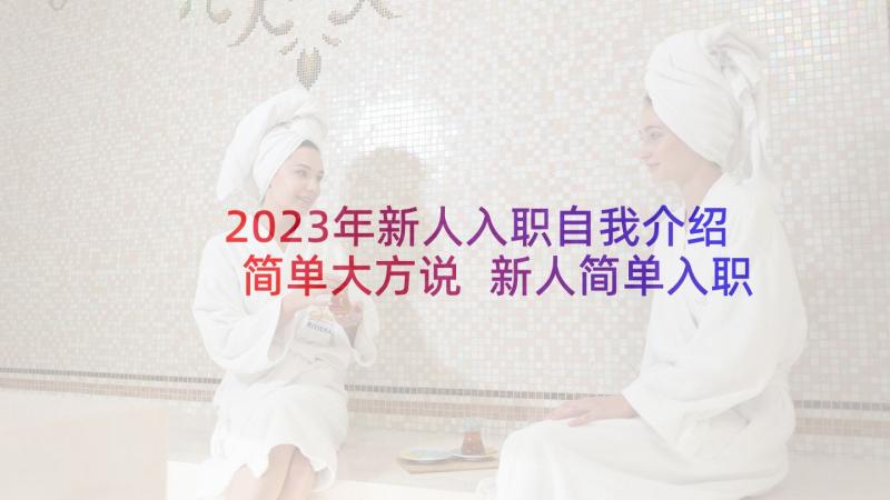 2023年新人入职自我介绍简单大方说 新人简单入职自我介绍(优秀9篇)