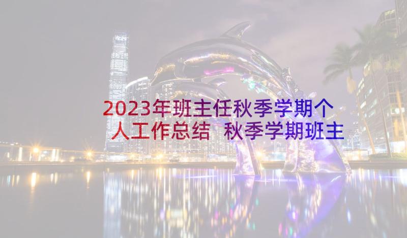 2023年班主任秋季学期个人工作总结 秋季学期班主任工作总结(模板8篇)