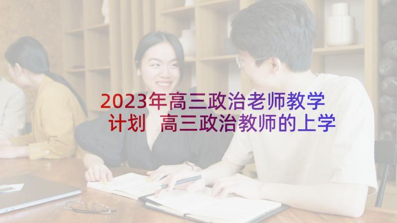 2023年高三政治老师教学计划 高三政治教师的上学期工作计划(大全5篇)