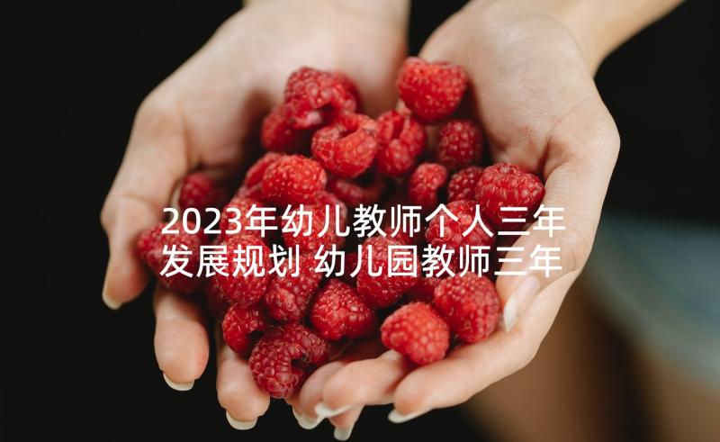 2023年幼儿教师个人三年发展规划 幼儿园教师三年个人发展规划(模板5篇)