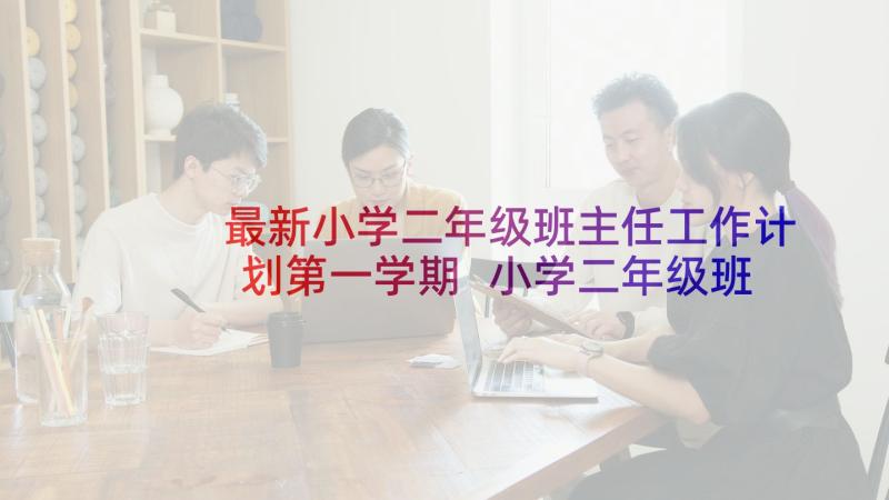 最新小学二年级班主任工作计划第一学期 小学二年级班主任工作计划第二学期(大全7篇)