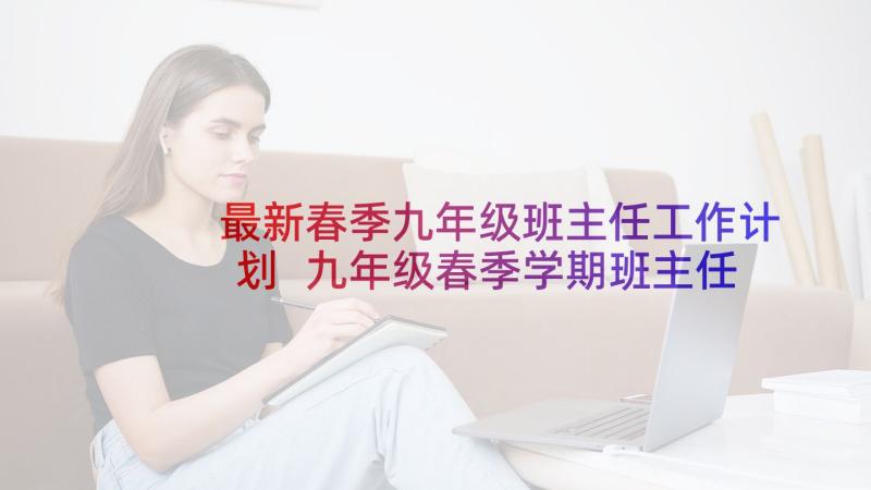 最新春季九年级班主任工作计划 九年级春季学期班主任工作计划(通用9篇)