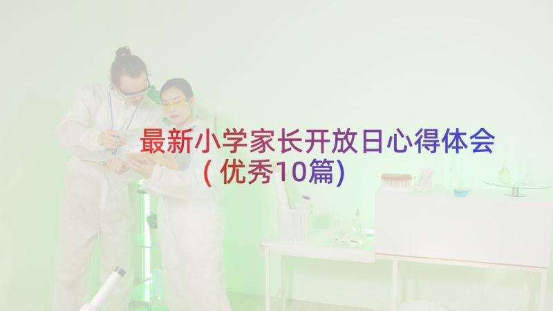 最新小学家长开放日心得体会(优秀10篇)