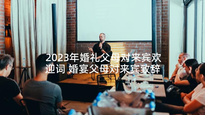 2023年婚礼父母对来宾欢迎词 婚宴父母对来宾致辞(优秀5篇)