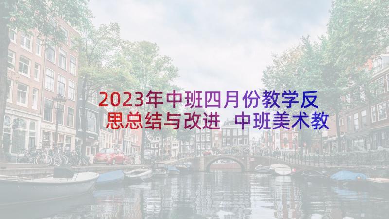 2023年中班四月份教学反思总结与改进 中班美术教学总结反思(实用5篇)