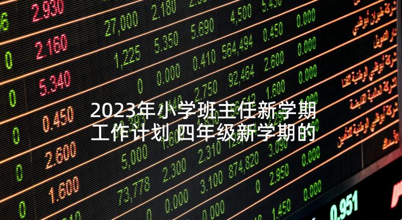 2023年小学班主任新学期工作计划 四年级新学期的班主任工作计划(大全7篇)