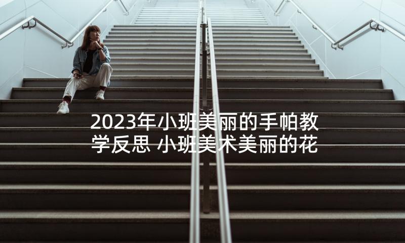 2023年小班美丽的手帕教学反思 小班美术美丽的花园教案(汇总5篇)