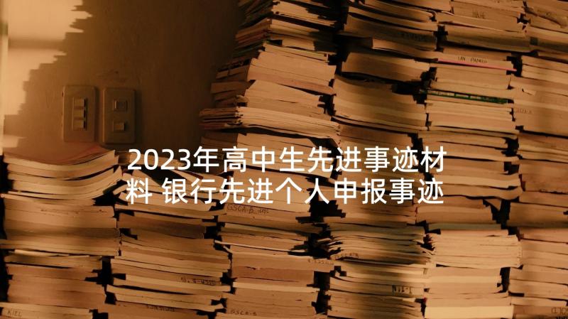 2023年高中生先进事迹材料 银行先进个人申报事迹材料(精选9篇)