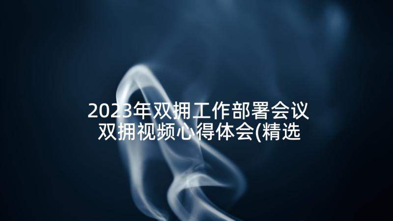 2023年双拥工作部署会议 双拥视频心得体会(精选9篇)