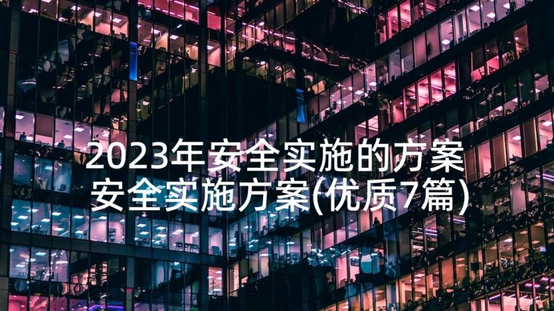 2023年安全实施的方案 安全实施方案(优质7篇)