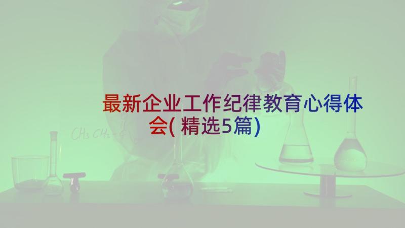 最新企业工作纪律教育心得体会(精选5篇)