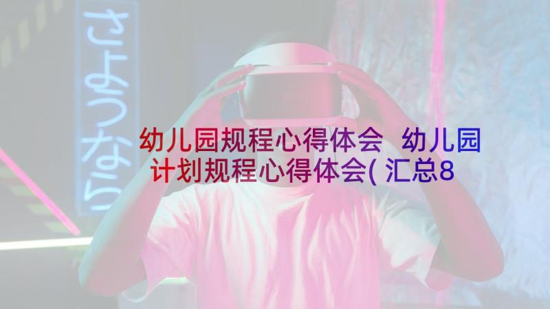 幼儿园规程心得体会 幼儿园计划规程心得体会(汇总8篇)