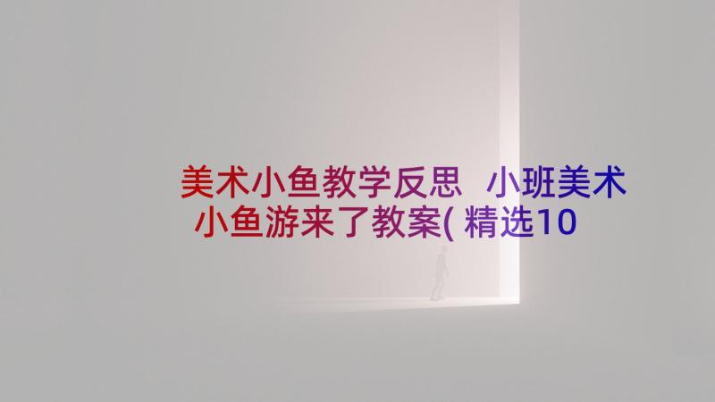 美术小鱼教学反思 小班美术小鱼游来了教案(精选10篇)