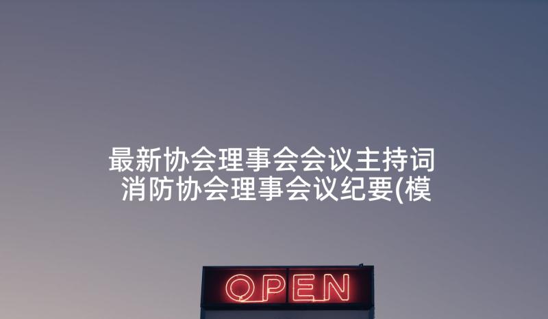 最新协会理事会会议主持词 消防协会理事会议纪要(模板5篇)