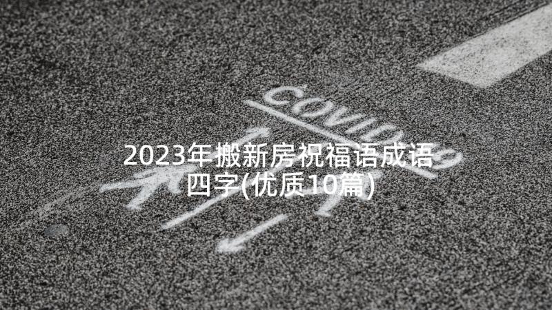 2023年搬新房祝福语成语四字(优质10篇)