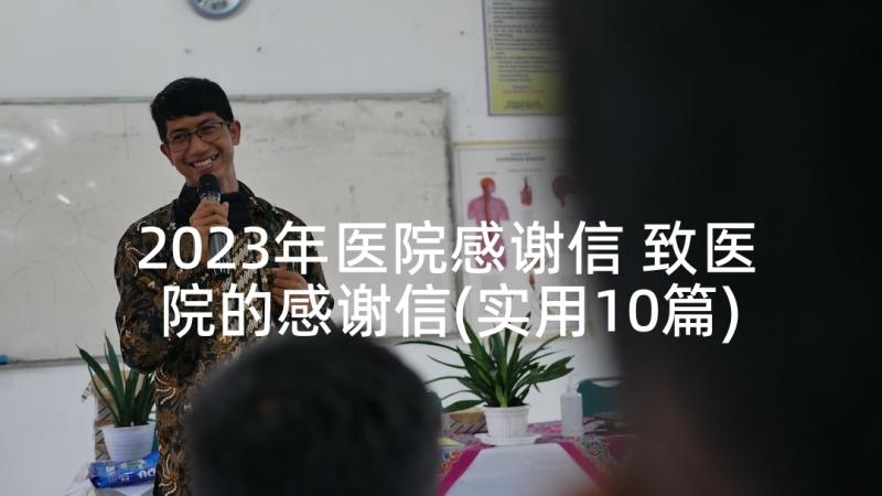 2023年医院感谢信 致医院的感谢信(实用10篇)