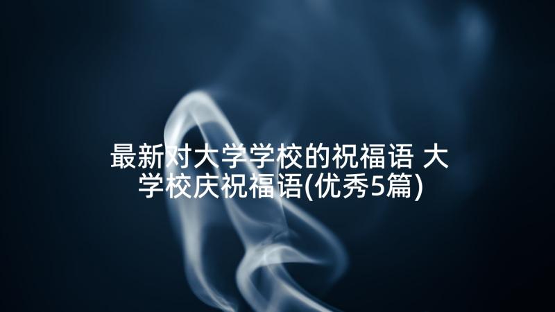 最新对大学学校的祝福语 大学校庆祝福语(优秀5篇)