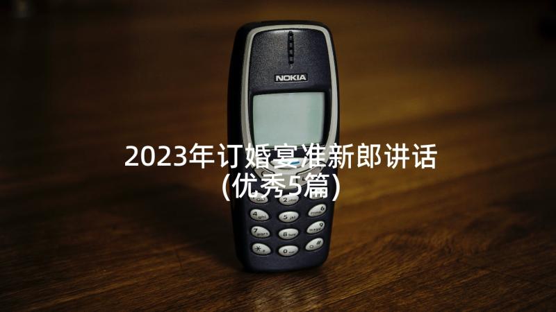 2023年订婚宴准新郎讲话(优秀5篇)