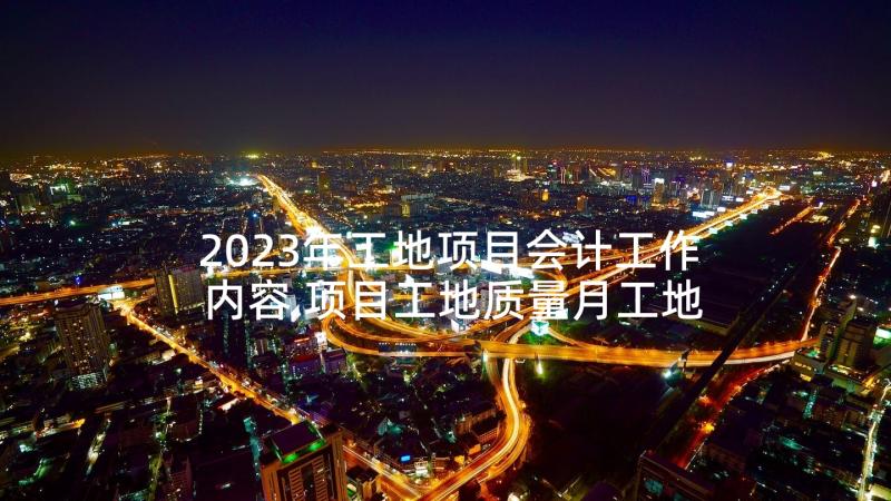 2023年工地项目会计工作内容 项目工地质量月工地总结(大全7篇)