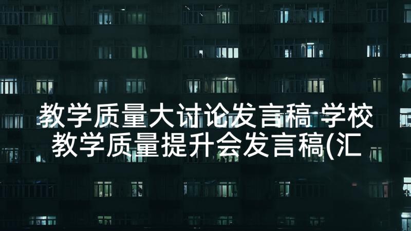 教学质量大讨论发言稿 学校教学质量提升会发言稿(汇总5篇)