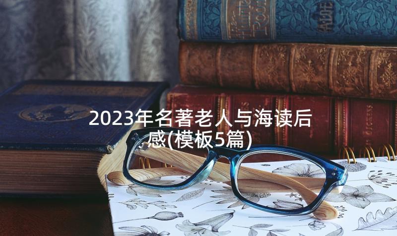 2023年名著老人与海读后感(模板5篇)