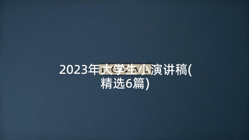 2023年大学生小演讲稿(精选6篇)