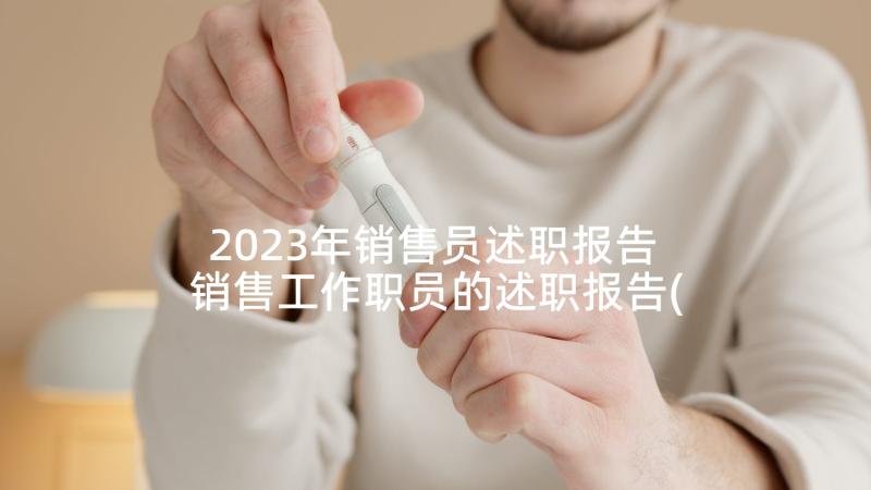 2023年销售员述职报告 销售工作职员的述职报告(实用5篇)