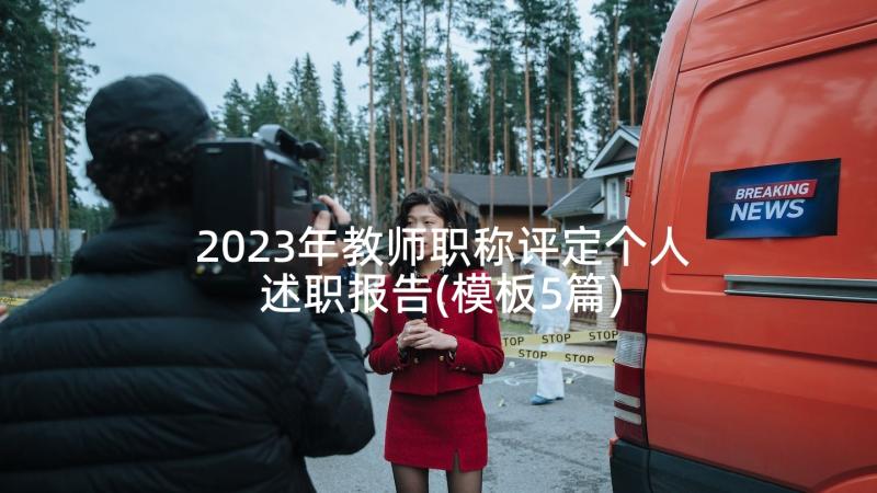 2023年教师职称评定个人述职报告(模板5篇)