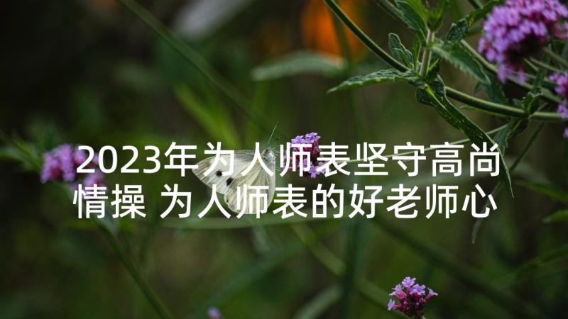 2023年为人师表坚守高尚情操 为人师表的好老师心得(汇总8篇)