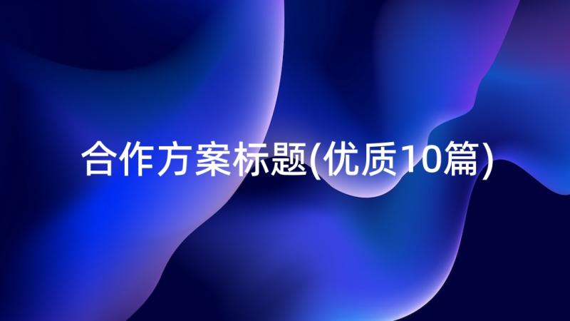 合作方案标题(优质10篇)