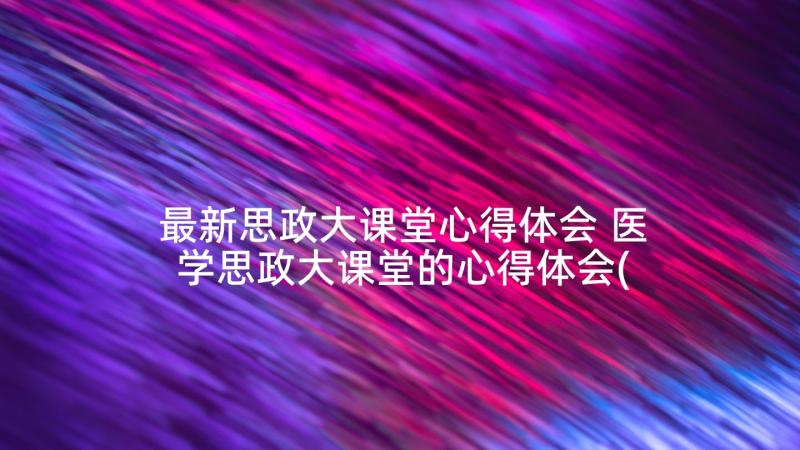 最新思政大课堂心得体会 医学思政大课堂的心得体会(汇总5篇)