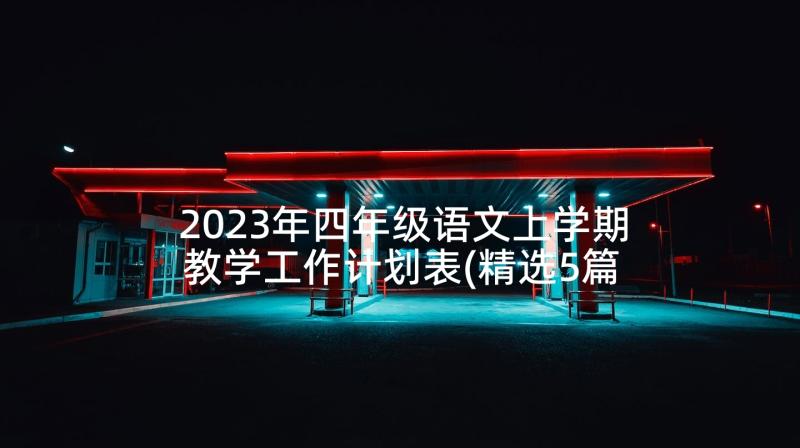 2023年四年级语文上学期教学工作计划表(精选5篇)