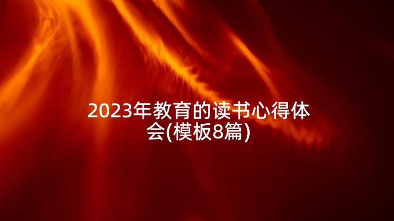 2023年教育的读书心得体会(模板8篇)