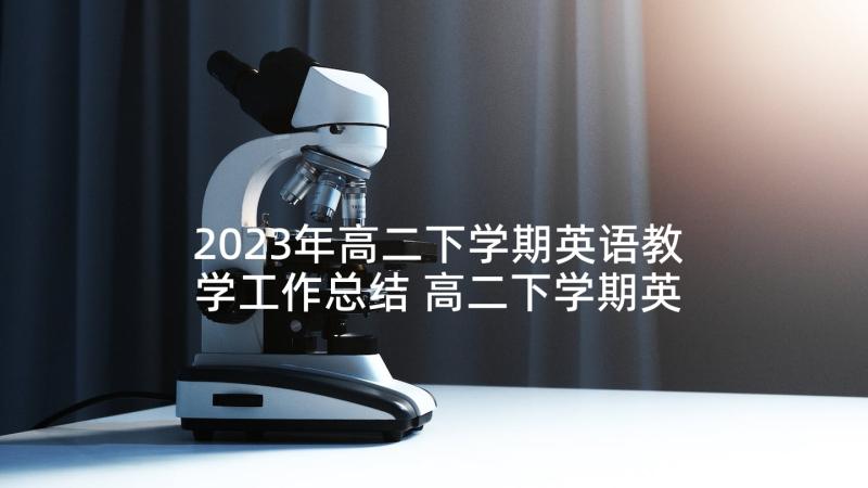 2023年高二下学期英语教学工作总结 高二下学期英语教学总结(大全6篇)