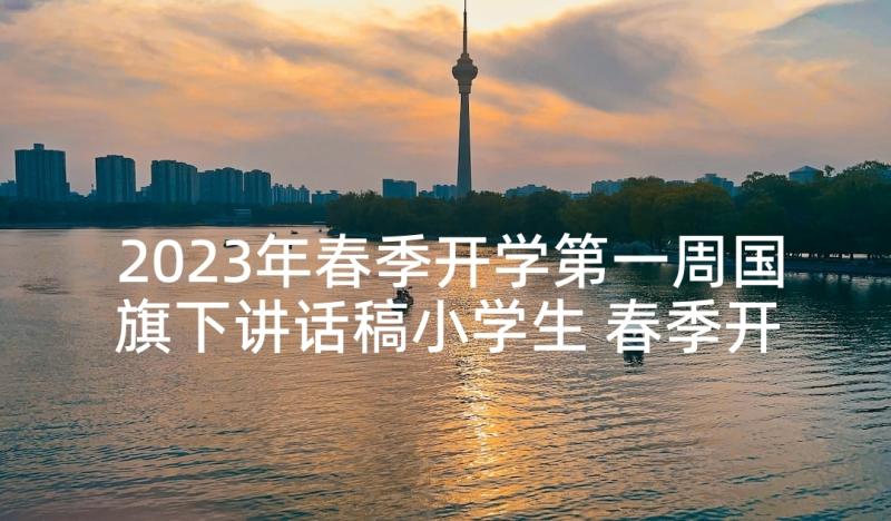 2023年春季开学第一周国旗下讲话稿小学生 春季开学第一周学生国旗下讲话稿(模板7篇)