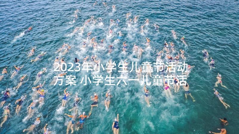 2023年小学生儿童节活动方案 小学生六一儿童节活动方案(汇总5篇)