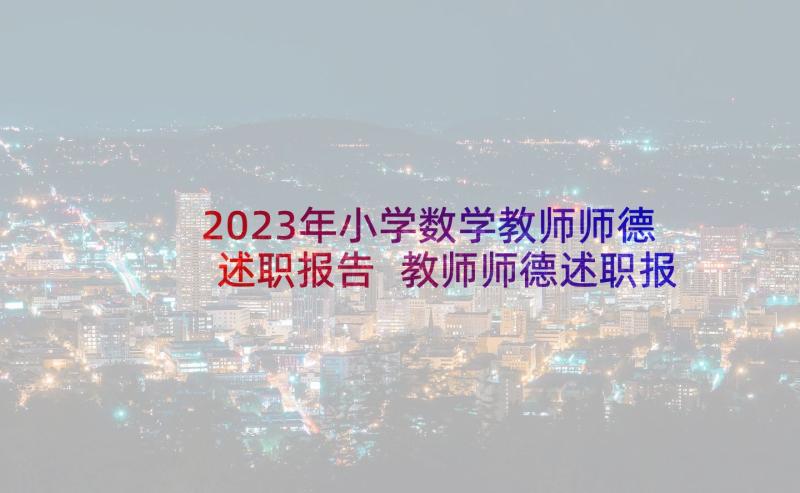 2023年小学数学教师师德述职报告 教师师德述职报告(模板5篇)