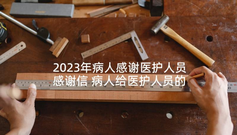 2023年病人感谢医护人员感谢信 病人给医护人员的一封感谢信(通用5篇)