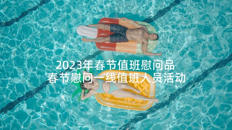 2023年春节值班慰问品 春节慰问一线值班人员活动方案(模板5篇)