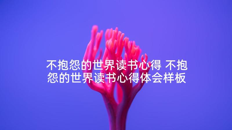 不抱怨的世界读书心得 不抱怨的世界读书心得体会样板(优质7篇)