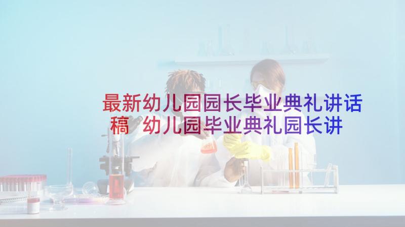 最新幼儿园园长毕业典礼讲话稿 幼儿园毕业典礼园长讲话稿(汇总9篇)