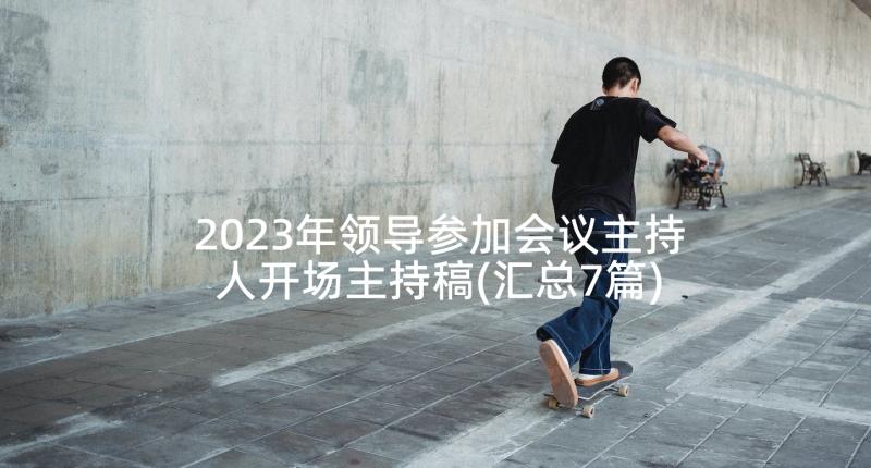 2023年领导参加会议主持人开场主持稿(汇总7篇)