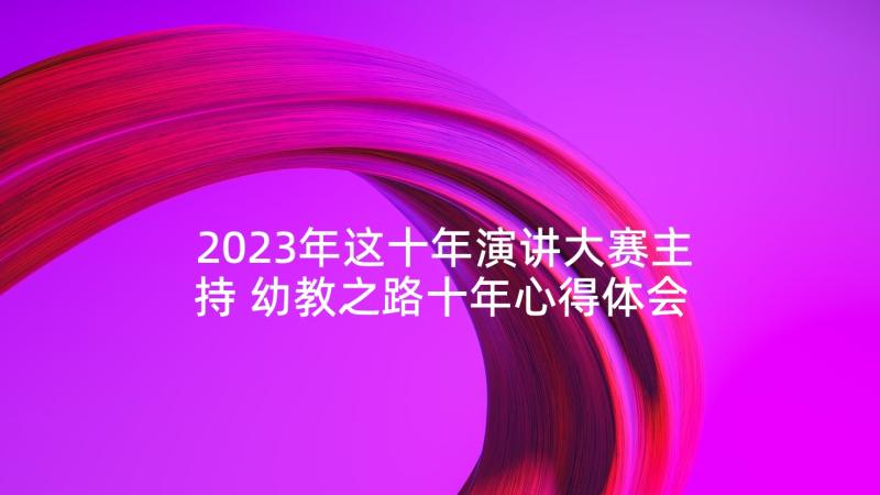 2023年这十年演讲大赛主持 幼教之路十年心得体会(精选7篇)